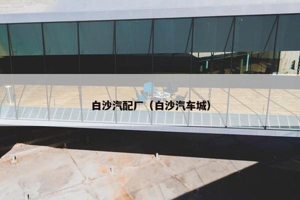 白沙汽配厂（白沙汽车城）