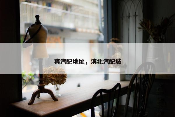 宾汽配地址，滨北汽配城