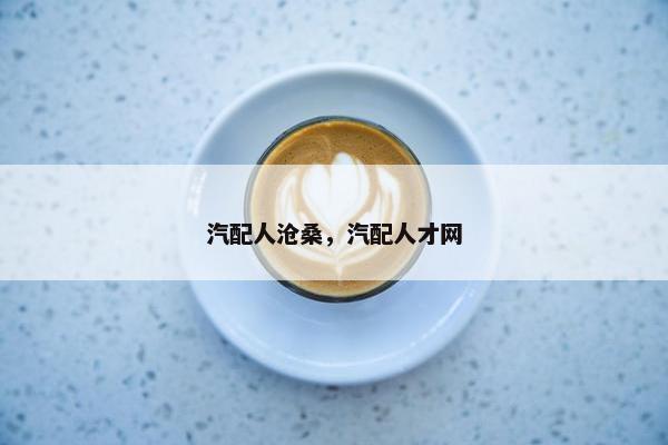 汽配人沧桑，汽配人才网