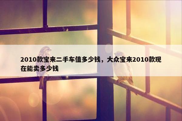 2010款宝来二手车值多少钱，大众宝来2010款现在能卖多少钱