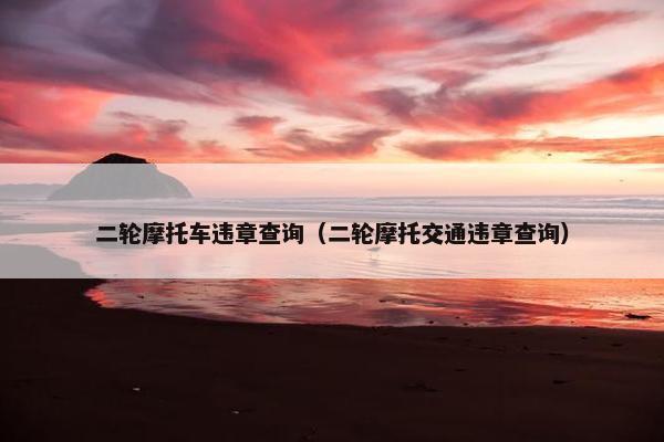 二轮摩托车违章查询（二轮摩托交通违章查询）