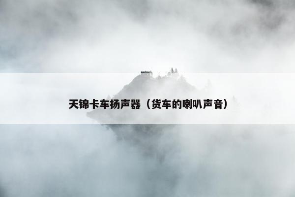 天锦卡车扬声器（货车的喇叭声音）