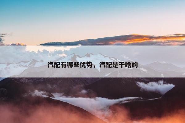 汽配有哪些优势，汽配是干啥的