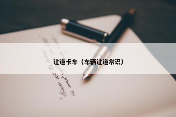 让道卡车（车辆让道常识）