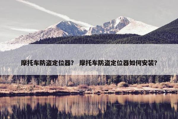 摩托车防盗定位器？ 摩托车防盗定位器如何安装？