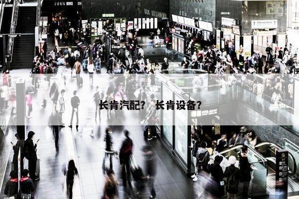 长肯汽配？ 长肯设备？