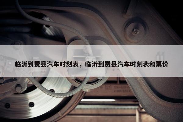临沂到费县汽车时刻表，临沂到费县汽车时刻表和票价