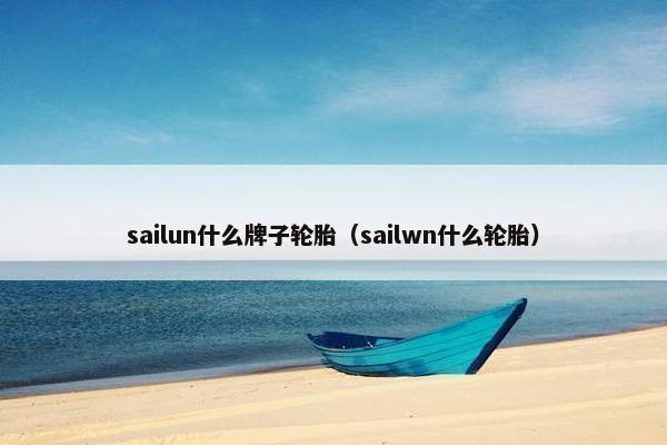 sailun什么牌子轮胎（sailwn什么轮胎）