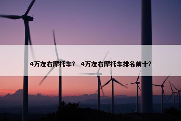 4万左右摩托车？ 4万左右摩托车排名前十？