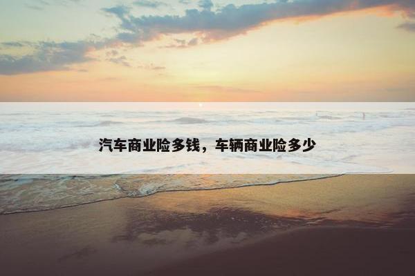 汽车商业险多钱，车辆商业险多少