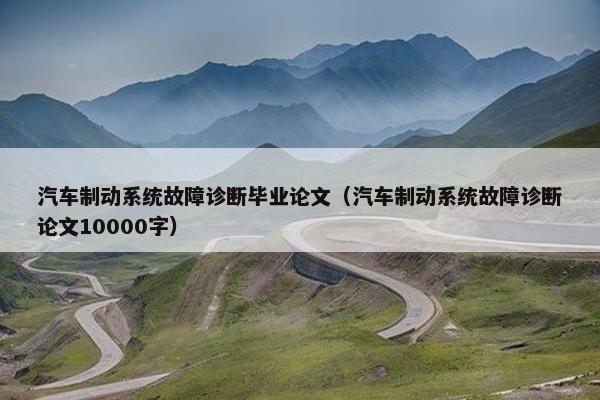 汽车制动系统故障诊断毕业论文（汽车制动系统故障诊断论文10000字）
