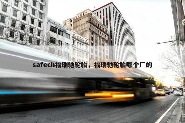 safech福瑞驰轮胎，福瑞驰轮胎哪个厂的