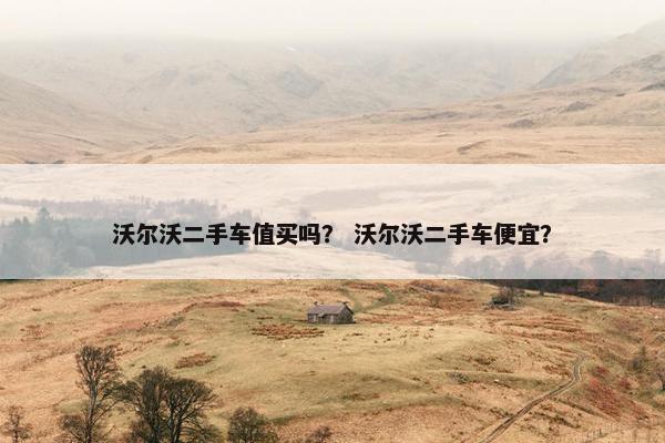 沃尔沃二手车值买吗？ 沃尔沃二手车便宜？
