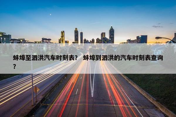 蚌埠至泗洪汽车时刻表？ 蚌埠到泗洪的汽车时刻表查询？