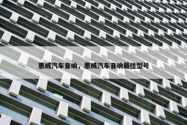 惠威汽车音响，惠威汽车音响最佳型号