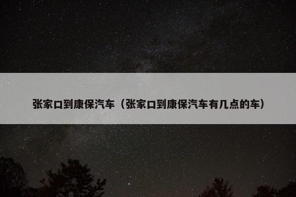 张家口到康保汽车（张家口到康保汽车有几点的车）