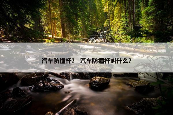 汽车防撞杆？ 汽车防撞杆叫什么？