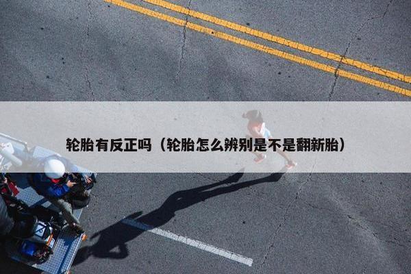 轮胎有反正吗（轮胎怎么辨别是不是翻新胎）