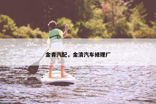 金青汽配，金清汽车修理厂