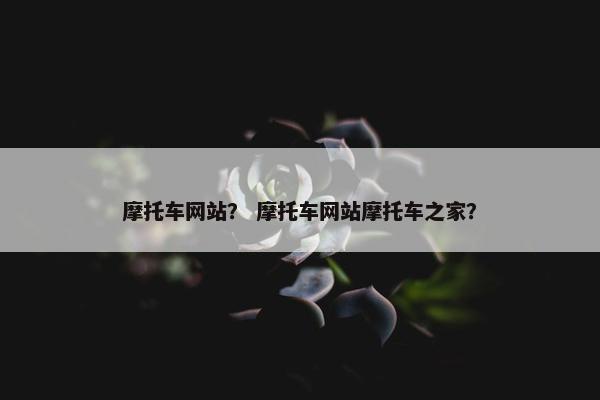摩托车网站？ 摩托车网站摩托车之家？