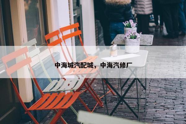 中海城汽配城，中海汽修厂
