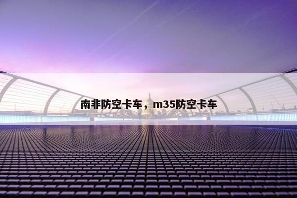 南非防空卡车，m35防空卡车