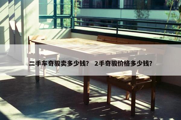 二手车奇骏卖多少钱？ 2手奇骏价格多少钱？