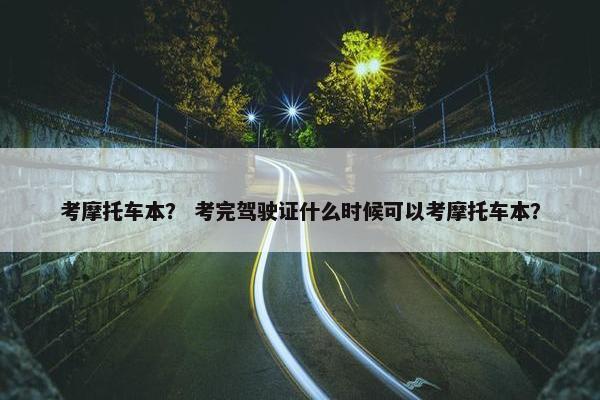 考摩托车本？ 考完驾驶证什么时候可以考摩托车本？