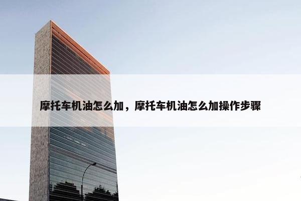 摩托车机油怎么加，摩托车机油怎么加操作步骤