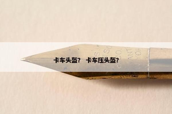 卡车头盔？ 卡车压头盔？