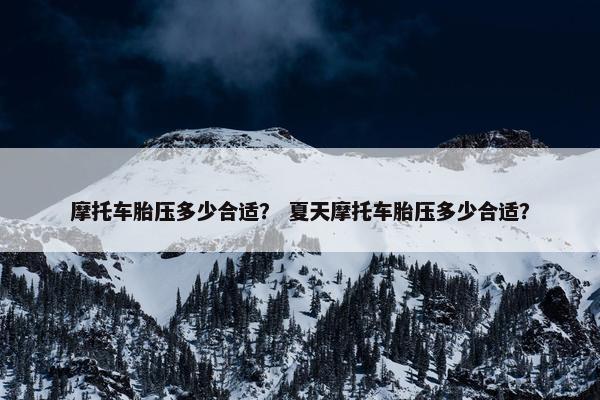 摩托车胎压多少合适？ 夏天摩托车胎压多少合适？