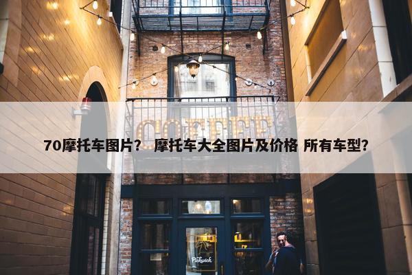 70摩托车图片？ 摩托车大全图片及价格 所有车型？