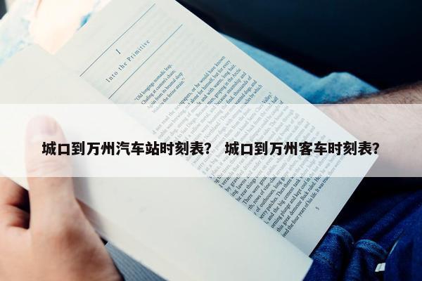 城口到万州汽车站时刻表？ 城口到万州客车时刻表？