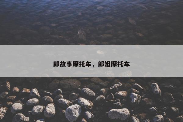 郎故事摩托车，郎姐摩托车