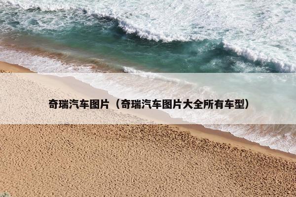 奇瑞汽车图片（奇瑞汽车图片大全所有车型）