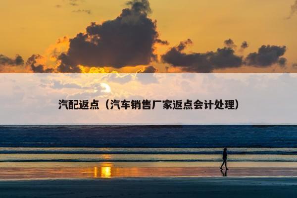 汽配返点（汽车销售厂家返点会计处理）