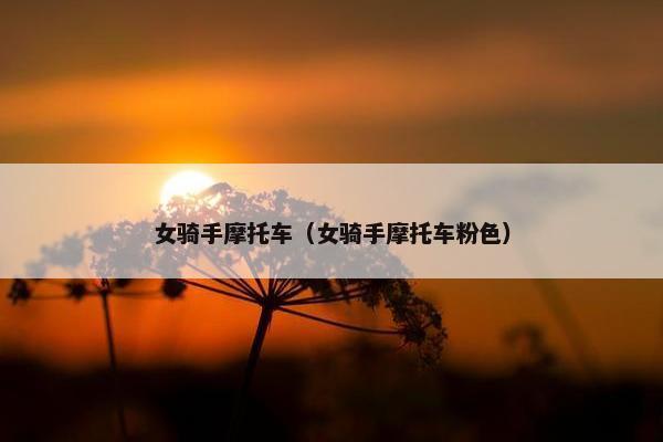 女骑手摩托车（女骑手摩托车粉色）
