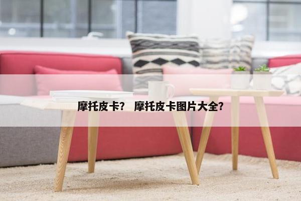 摩托皮卡？ 摩托皮卡图片大全？