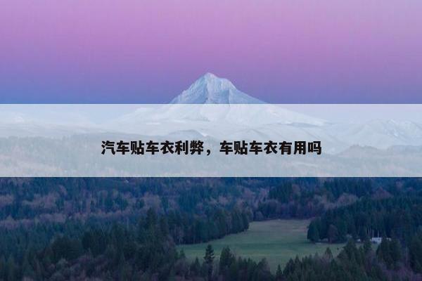 汽车贴车衣利弊，车贴车衣有用吗