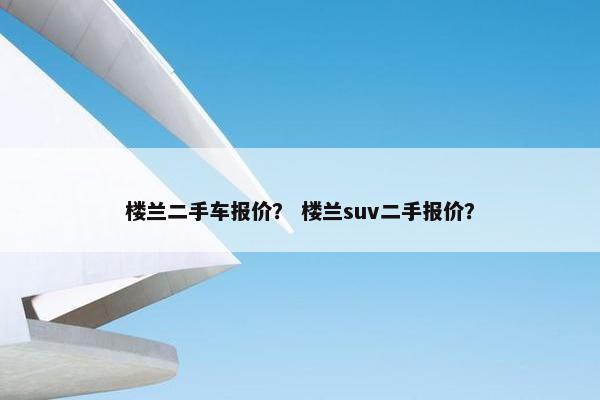 楼兰二手车报价？ 楼兰suv二手报价？
