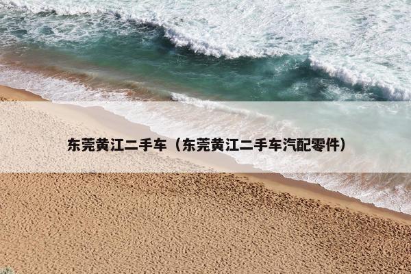 东莞黄江二手车（东莞黄江二手车汽配零件）