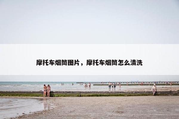 摩托车烟筒图片，摩托车烟筒怎么清洗