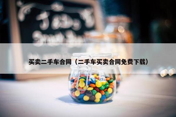 买卖二手车合同（二手车买卖合同免费下载）