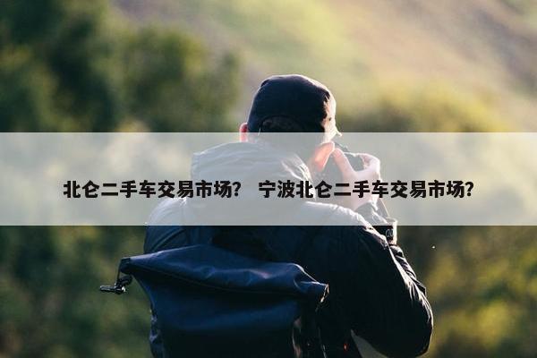 北仑二手车交易市场？ 宁波北仑二手车交易市场？