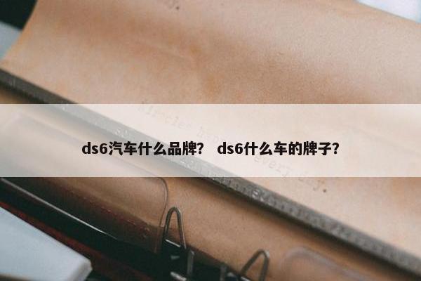ds6汽车什么品牌？ ds6什么车的牌子？