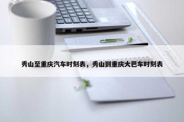 秀山至重庆汽车时刻表，秀山到重庆大巴车时刻表