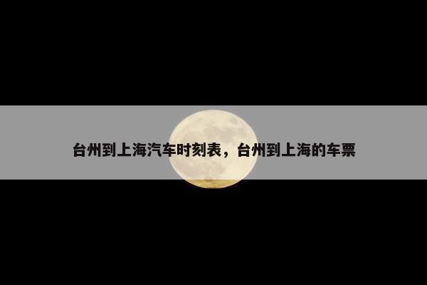 台州到上海汽车时刻表，台州到上海的车票