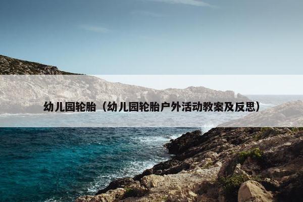 幼儿园轮胎（幼儿园轮胎户外活动教案及反思）
