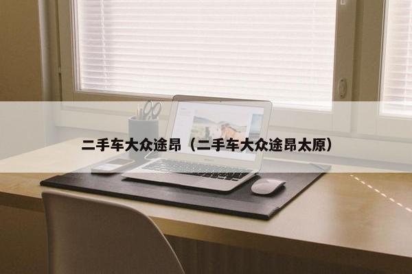 二手车大众途昂（二手车大众途昂太原）