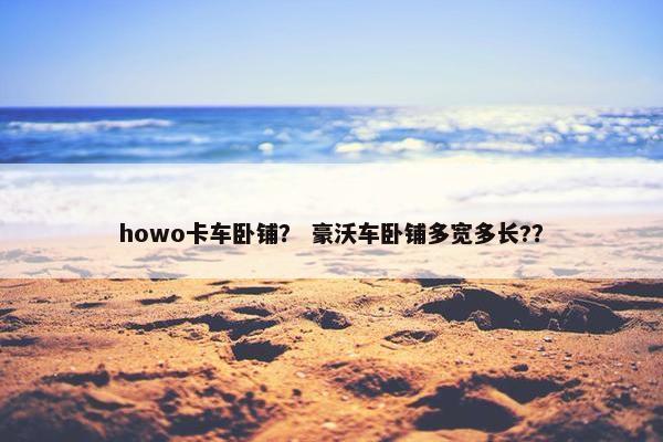 howo卡车卧铺？ 豪沃车卧铺多宽多长?？